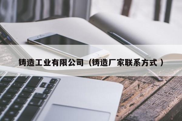 鑄造工業(yè)有限公司（鑄造廠家聯(lián)系方式 ）